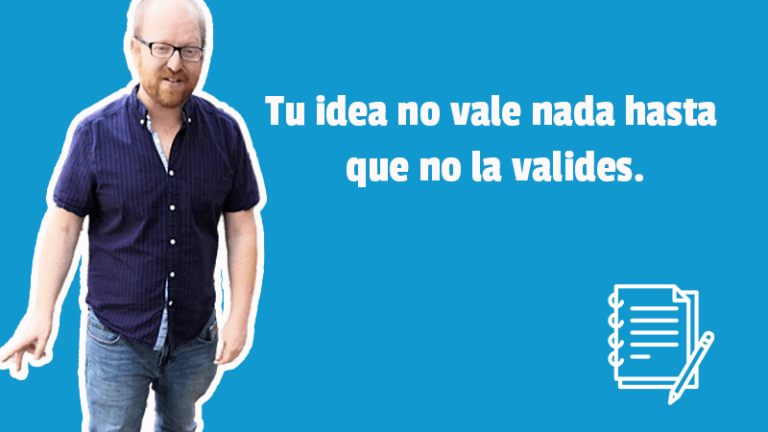 Tu idea no vale nada hasta que no la valides.